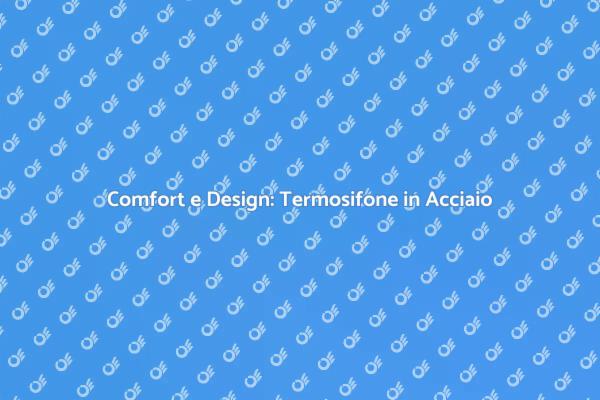 Termosifone in Acciaio: Efficienza e Eleganza