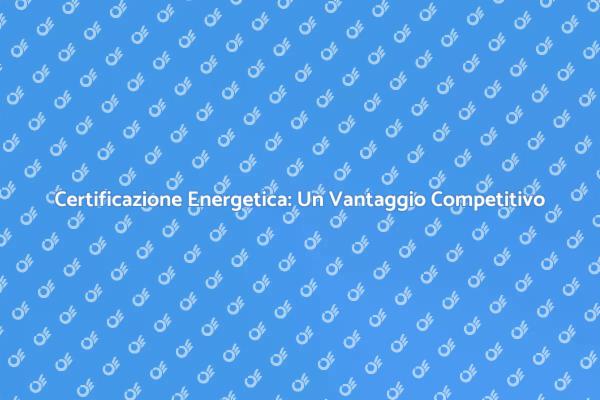 Certificazione Energetica: Un Must per le Attività