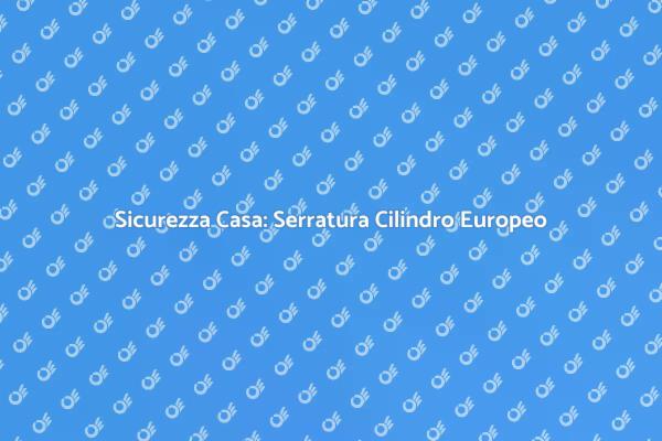 Serratura Cilindro: Guida alla Sostituzione