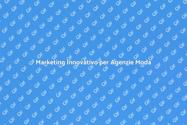 Marketing Efficace per Agenzie di Moda