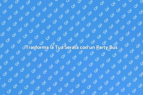 Noleggia un Party Bus per la Serata