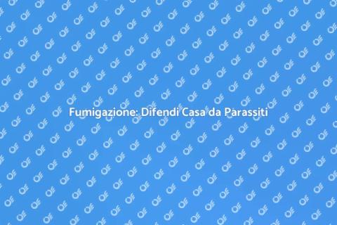 Fumigazione: Proteggi Casa da Insetti