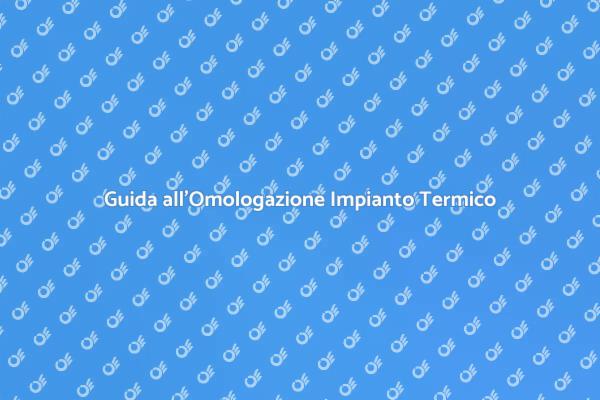 Omologazione Impianto Termico: Ecco Come