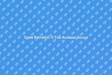 Scale Retrattili: Sicurezza e Funzionalità