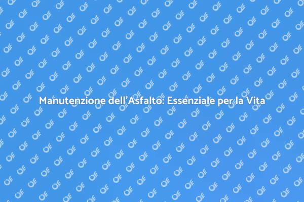 Importanza della Manutenzione dell'Asfalto
