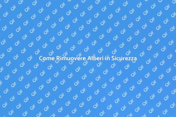 Rimuovere Alberi: Ecco Come Fare