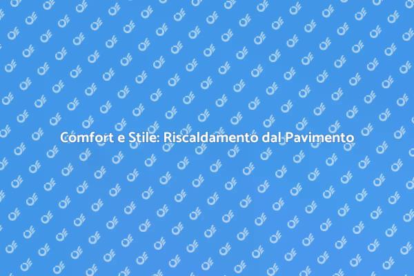 Riscaldamento dal Pavimento: Comfort e Design