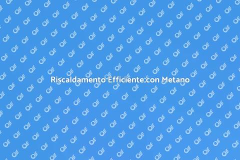 Caldaia a Metano: Comfort e Risparmio