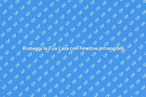 Finestre Infrangibili per la Sicurezza