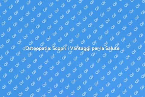 Osteopatia: Benessere e Salute Olistica
