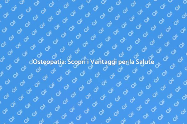 Osteopatia: Il Tuo Viaggio verso il Benessere