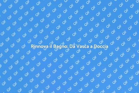 Vasca a Doccia: Trasforma il Tuo Bagno