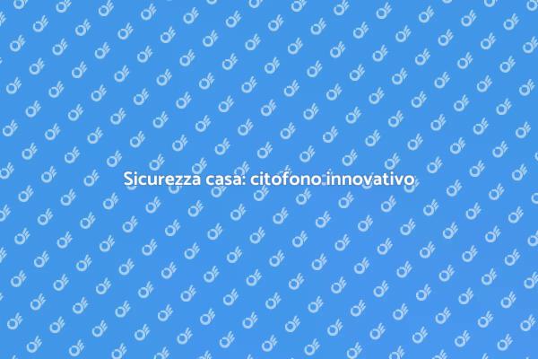 Citofono: la chiave per la sicurezza