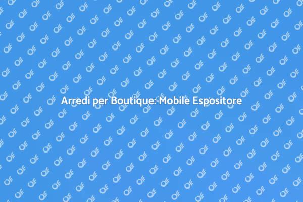 Arredo Boutique: Scegli il Mobile Giusto