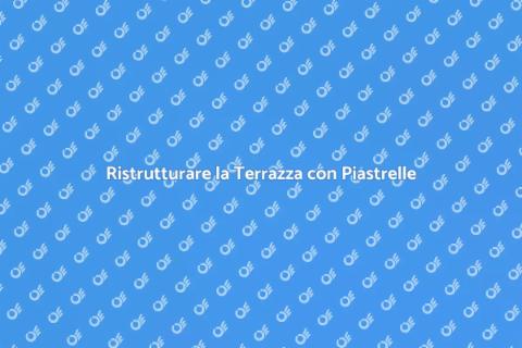 Piastrelle per Terrazza: Guida Completa