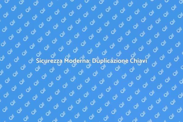 Duplicazione Chiave per Sicurezza Efficiente