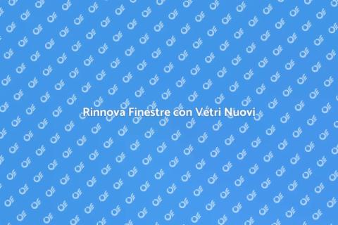 Vetri Nuovi per Finestre: Rinnova Casa