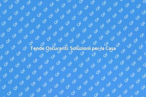 Tende Oscuranti: Comfort e Stile Casa