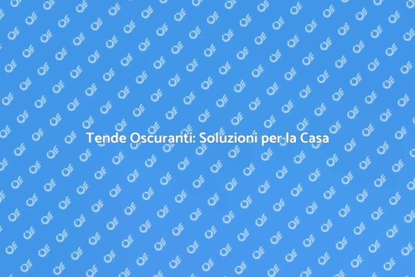Tende Oscuranti: Il Tuo Rifugio di Comfort