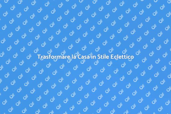 Rinnova la Tua Casa con Stile Eclettico