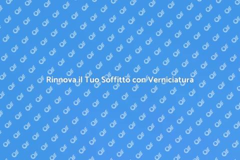 Verniciatura Soffitto: Trasforma Spazi