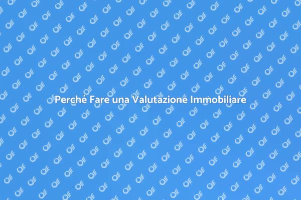 Valutazione Immobiliare: Perché è Fondamentale
