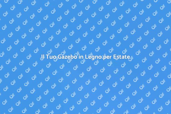 Gazebo in Legno: Magia Estiva Garantita
