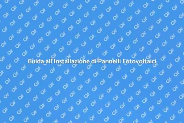 Installazione Pannelli Fotovoltaici: Guida Pratica