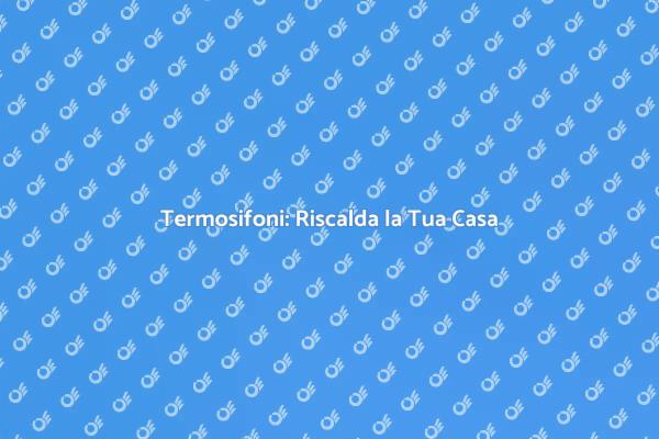 Termosifoni: Comfort e Risparmio Energetico