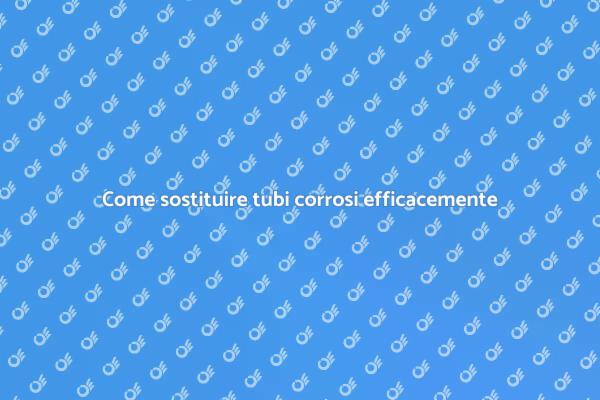Sostituzione tubi: tutto ciò che devi sapere