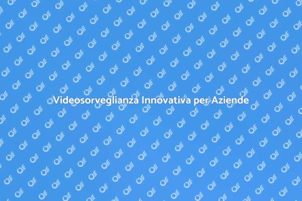 Innovare la Videosorveglianza Aziendale