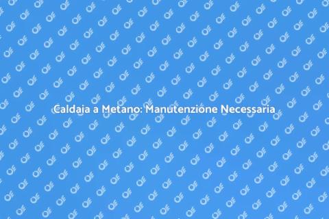 Manutenzione Caldaia: Importanza Cruciale