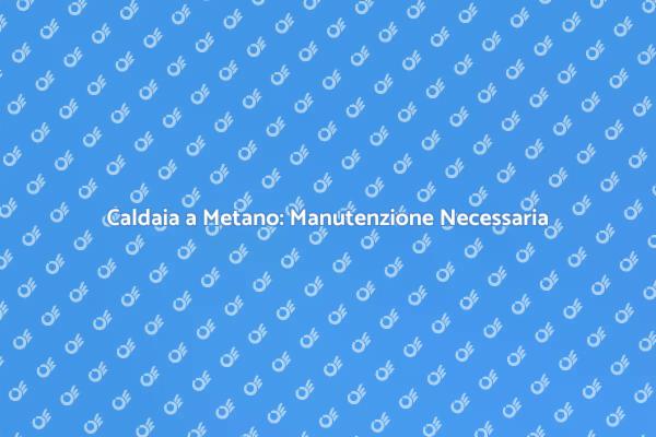 Manutenzione Caldaia: Perché è Fondamentale