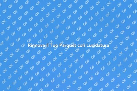 Levigatura e Lucidatura del Parquet