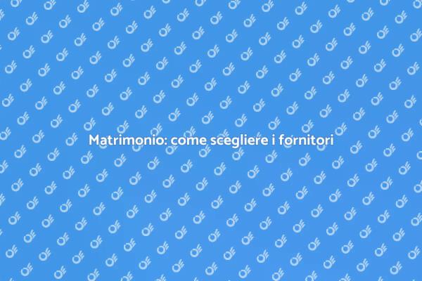 Scegliere i fornitori giusti per il matrimonio