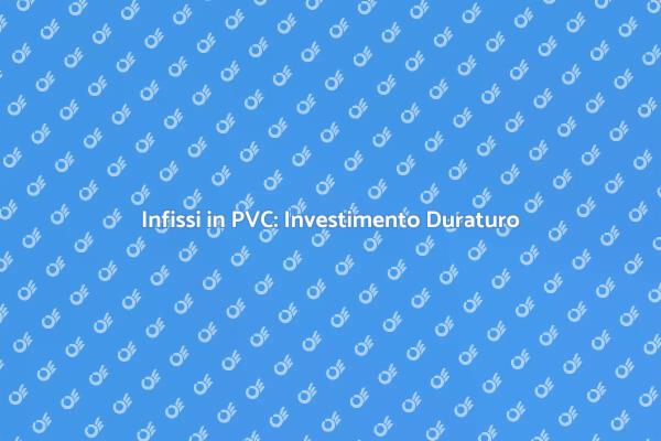 Infissi in PVC: Un'ottima Scelta!