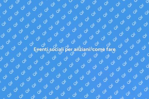 Organizzare eventi per la terza età