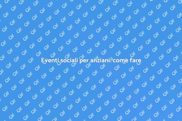 Come organizzare eventi per la terza età