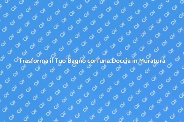 Rinnova il Tuo Bagno con una Doccia in Muratura