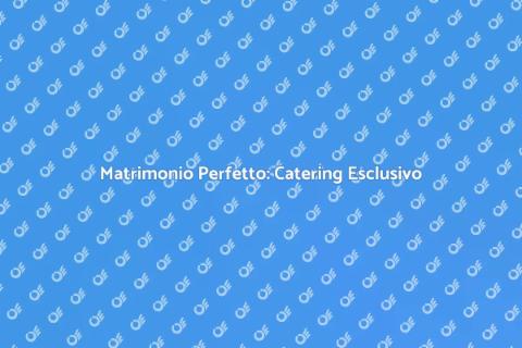 Catering per Matrimoni in Location Esclusive