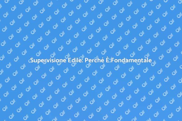 Lavori Edili: La Chiave è la Supervisione