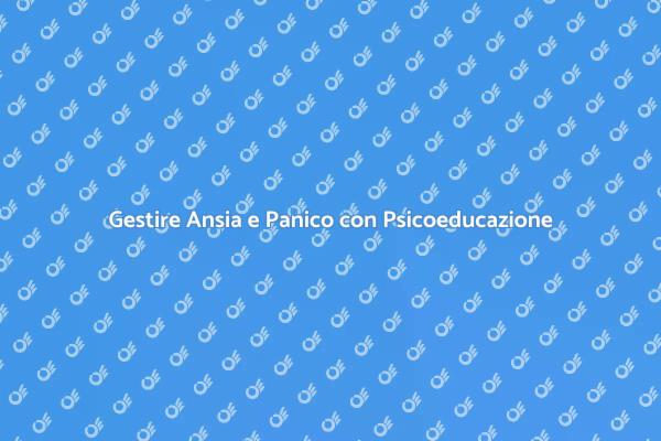 Affronta Ansia e Panico con Psicoeducazione