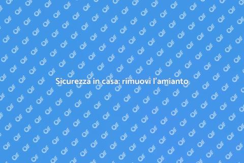Rimuovere l'amianto dalle abitazioni