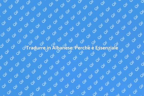 Traduzione in Albanese: Importanza e Vantaggi