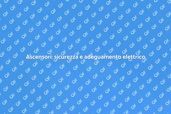 Ascensori e adeguamenti elettrici necessari