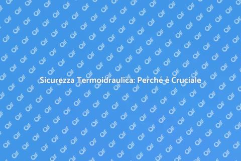 Sicurezza Termoidraulica: Fondamentale