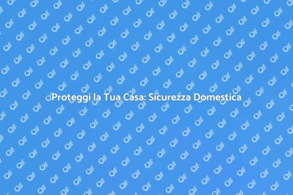 Sicurezza in Casa: Fondamenta di Serenità