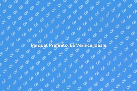 Vernice Parquet Prefinito: Bellezza e Protezione