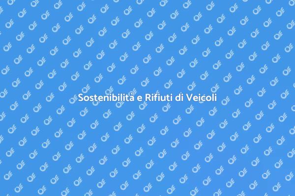Rifiuti Automobilistici: Guida alla Gestione
