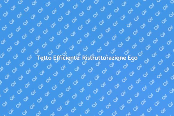 Ristrutturazione Tetto: Comfort e Risparmio